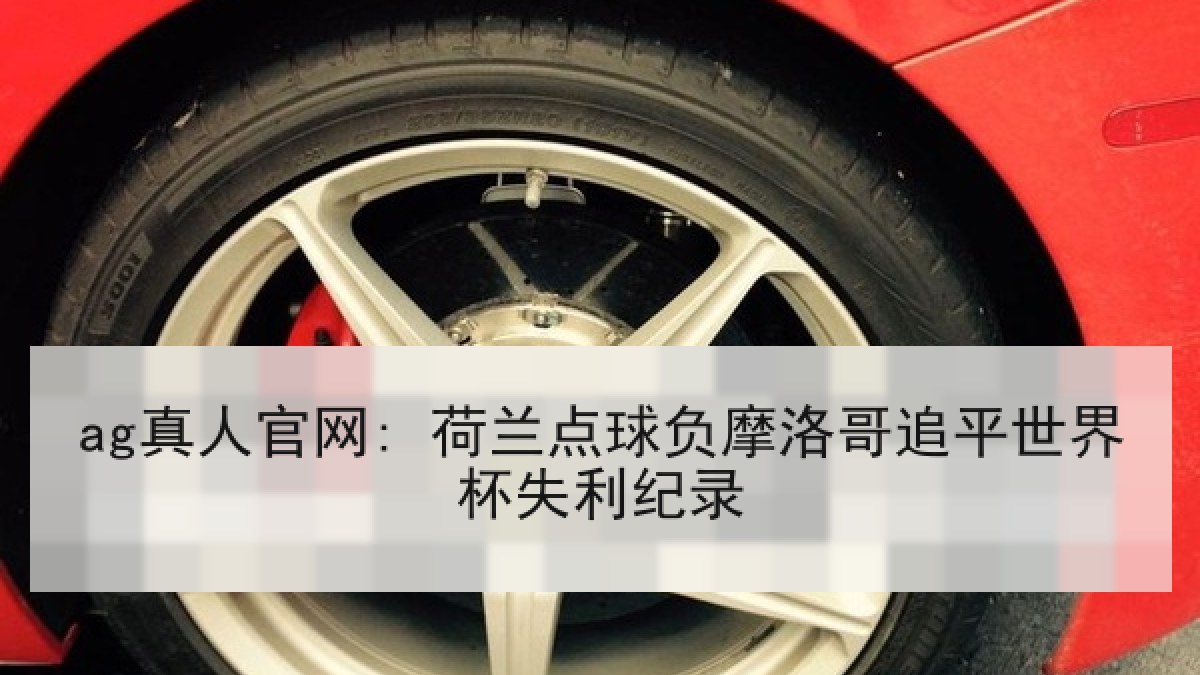 ag真人官网: 荷兰点球负摩洛哥追平世界杯失利纪录 ag真人官网: 荷兰点球负摩洛哥追平世界杯失利纪录