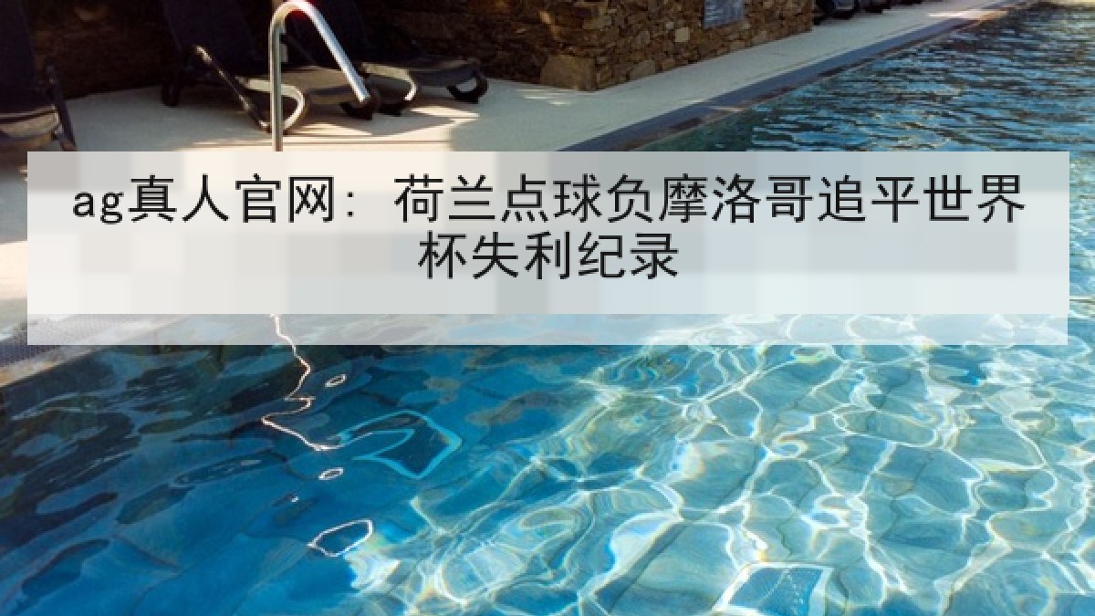 ag真人官网: 荷兰点球负摩洛哥追平世界杯失利纪录 ag真人官网: 荷兰点球负摩洛哥追平世界杯失利纪录