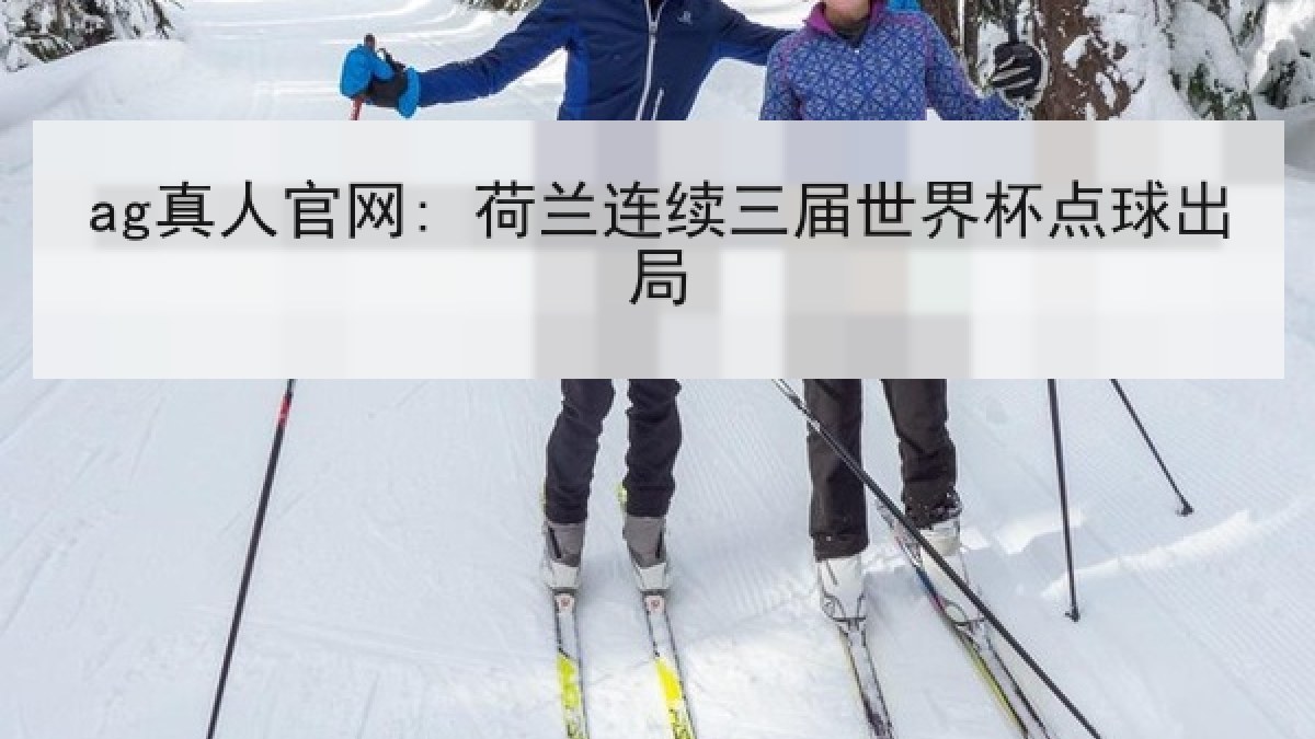 ag真人官网: 荷兰连续三届世界杯点球出局