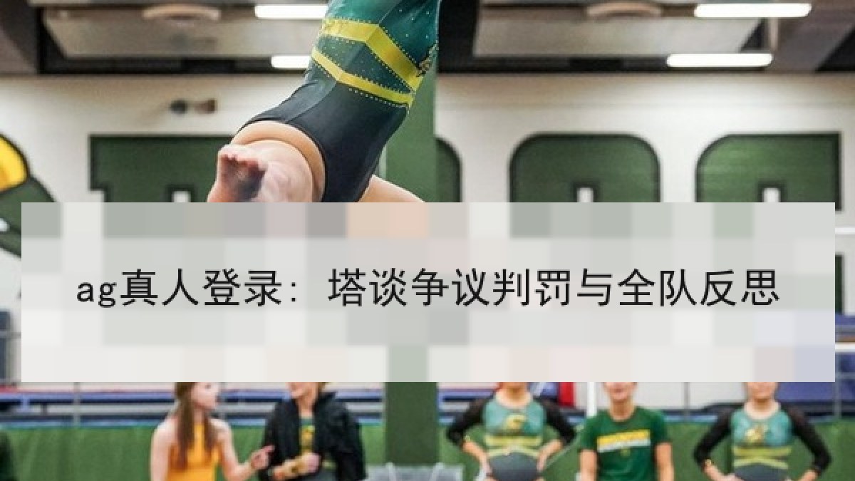 ag真人登录: 塔谈争议判罚与全队反思