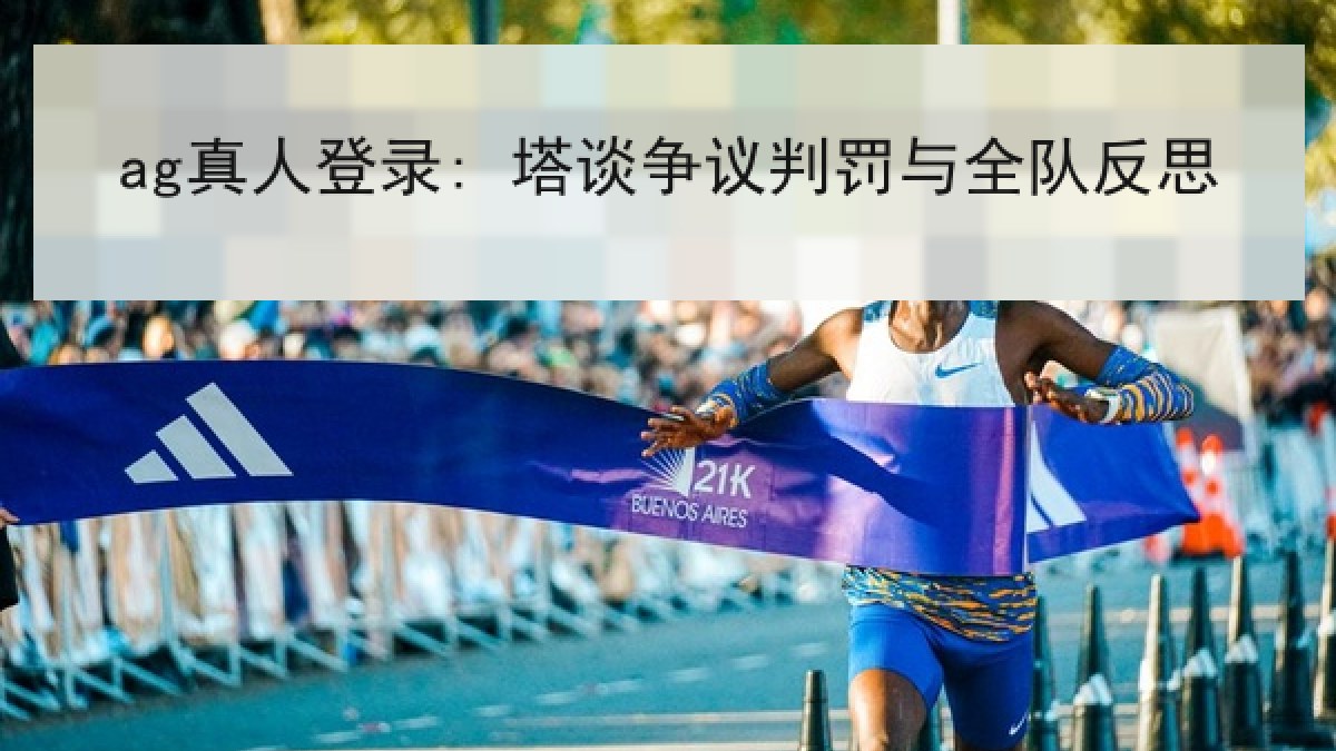 ag真人登录: 塔谈争议判罚与全队反思