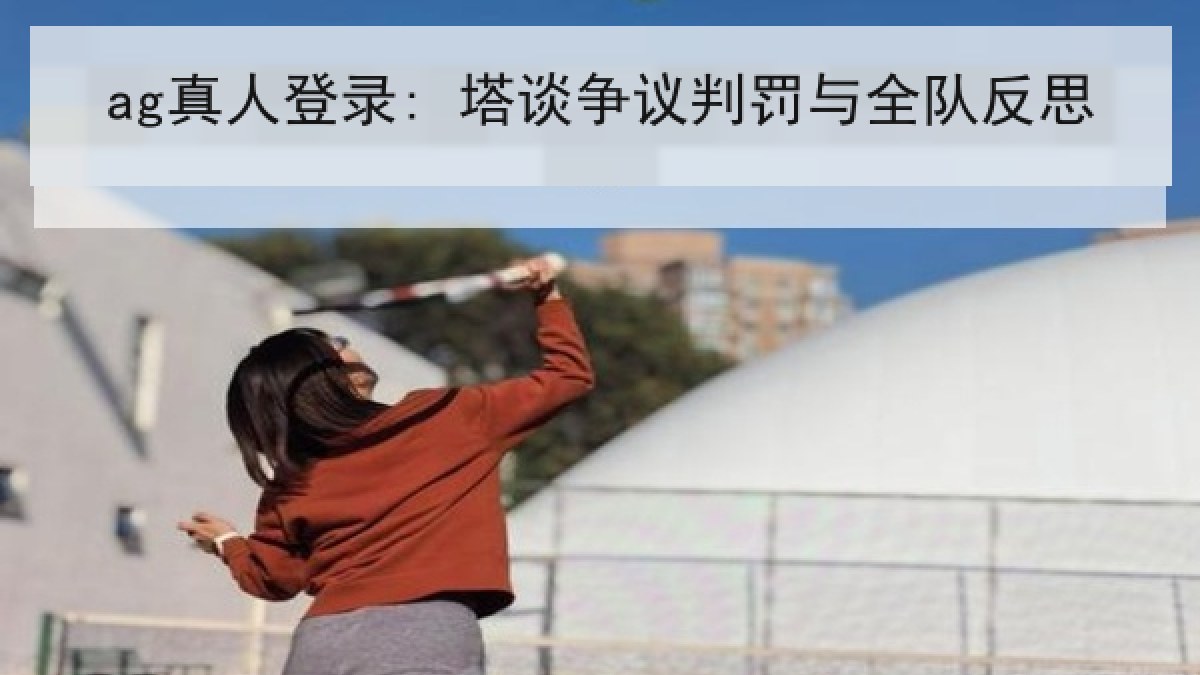 ag真人登录: 塔谈争议判罚与全队反思