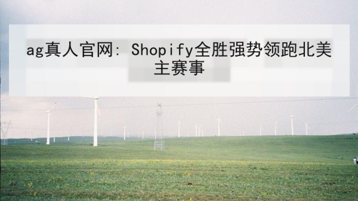 ag真人官网: Shopify全胜强势领跑北美主赛事 ag真人官网: Shopify全胜强势领跑北美主赛事