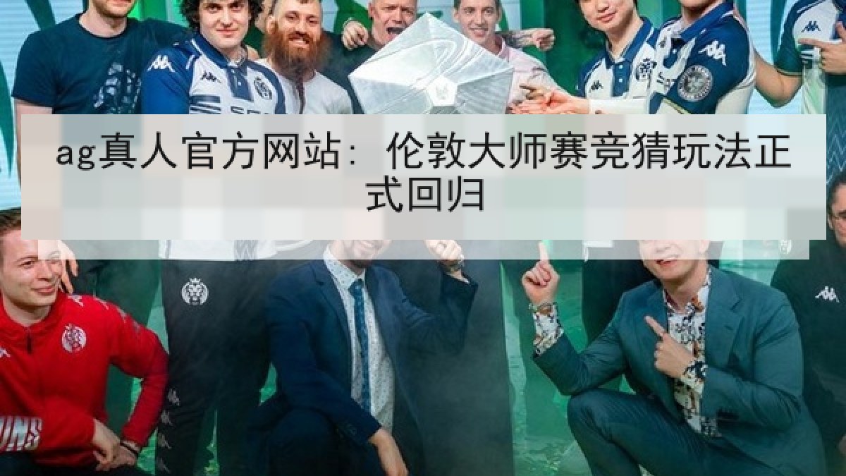 ag真人官方网站: 伦敦大师赛竞猜玩法正式回归 ag真人官方网站: 伦敦大师赛竞猜玩法正式回归