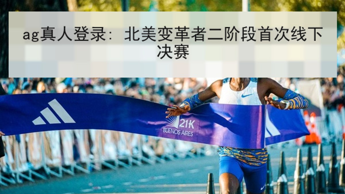 ag真人登录: 北美变革者二阶段首次线下决赛 ag真人登录: 北美变革者二阶段首次线下决赛