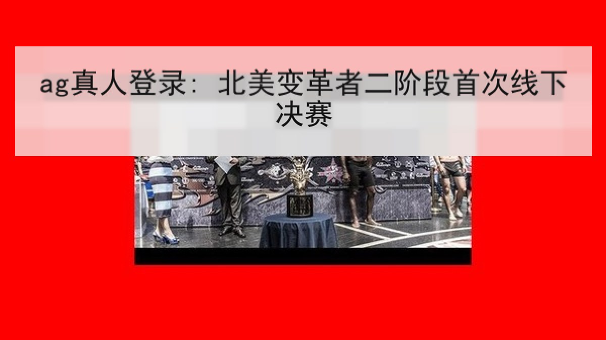 ag真人登录: 北美变革者二阶段首次线下决赛
