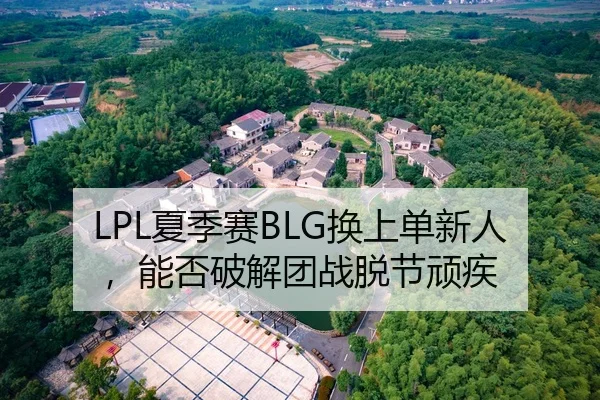LPL夏季赛BLG换上单新人，能否破解团战脱节顽疾