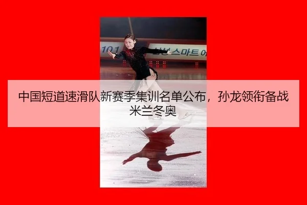 中国短道速滑队新赛季集训名单公布，孙龙领衔备战米兰冬奥