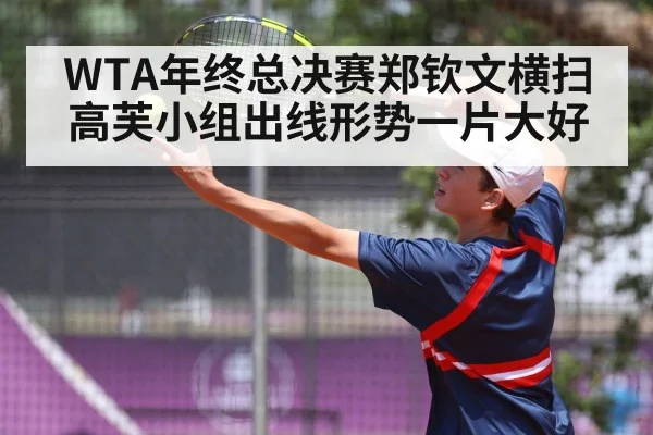 WTA年终总决赛郑钦文横扫高芙小组出线形势一片大好