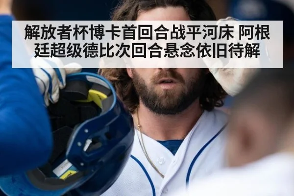 解放者杯博卡首回合战平河床 阿根廷超级德比次回合悬念依旧待解