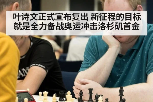 叶诗文正式宣布复出 新征程的目标就是全力备战奥运冲击洛杉矶首金