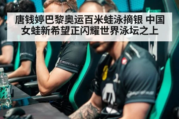 唐钱婷巴黎奥运百米蛙泳摘银 中国女蛙新希望正闪耀世界泳坛之上