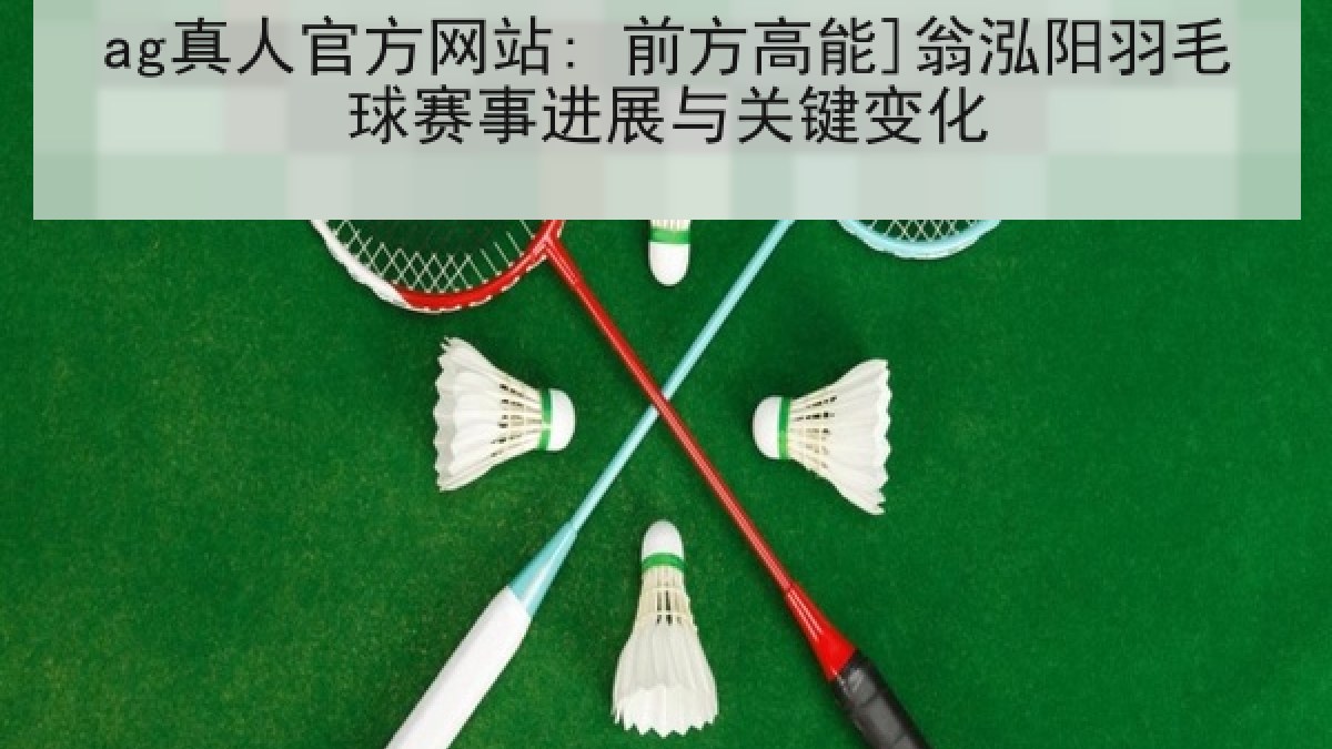 ag真人官方网站: 前方高能]翁泓阳羽毛球赛事进展与关键变化
