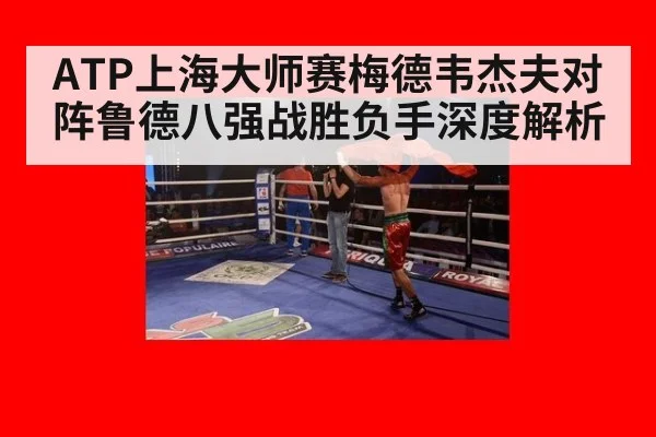 ATP上海大师赛梅德韦杰夫对阵鲁德八强战胜负手深度解析