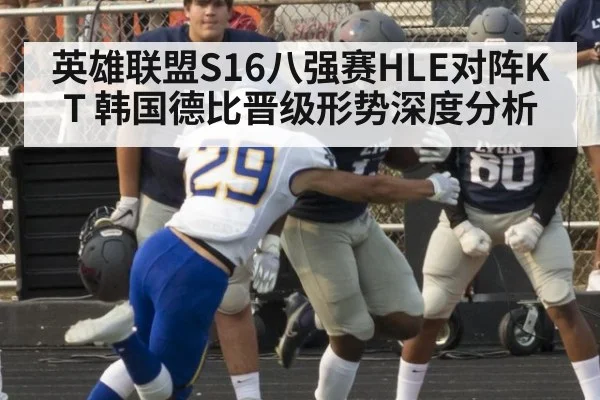 英雄联盟S16八强赛HLE对阵KT 韩国德比晋级形势深度分析