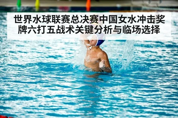 世界水球联赛总决赛中国女水冲击奖牌六打五战术关键分析与临场选择